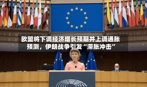 欧盟将下调经济增长预期并上调通胀预测,伊朗战争引发“滞胀冲击”