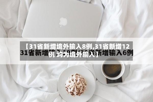 【31省新增境外输入8例,31省新增12例 均为境外输入】