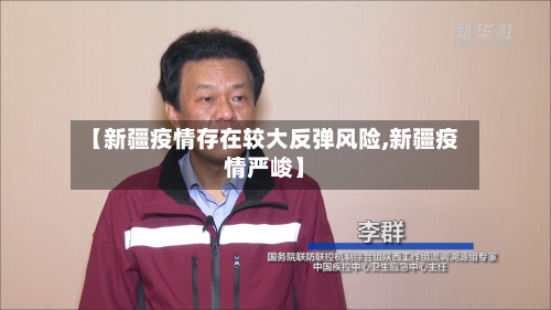 【新疆疫情存在较大反弹风险,新疆疫情严峻】