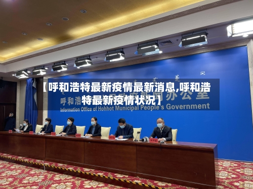 【呼和浩特最新疫情最新消息,呼和浩特最新疫情状况】
