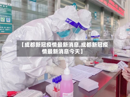 【成都新冠疫情最新消息,成都新冠疫情最新消息今天】-第3张图片