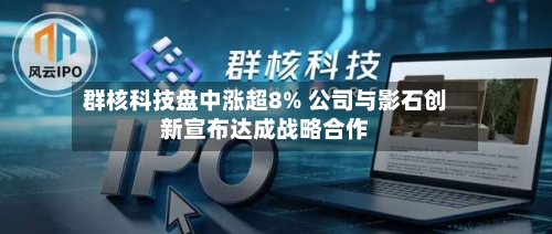 群核科技盘中涨超8% 公司与影石创新宣布达成战略合作