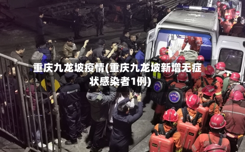 重庆九龙坡疫情(重庆九龙坡新增无症状感染者1例)-第2张图片