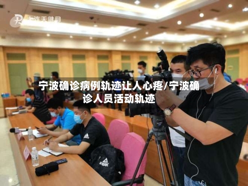 宁波确诊病例轨迹让人心疼/宁波确诊人员活动轨迹