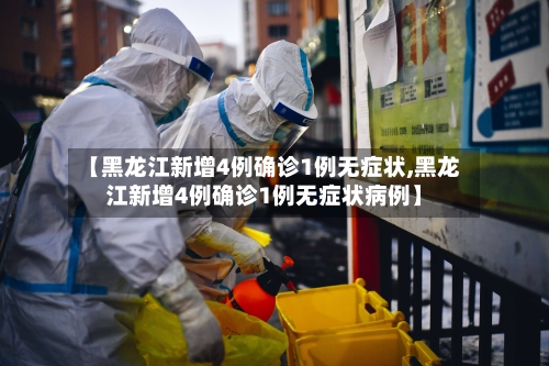 【黑龙江新增4例确诊1例无症状,黑龙江新增4例确诊1例无症状病例】