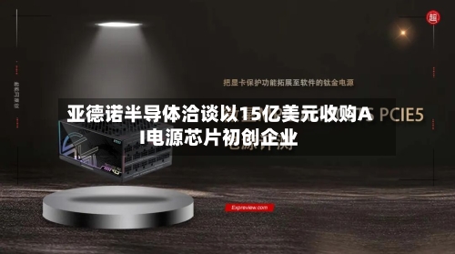 亚德诺半导体洽谈以15亿美元收购AI电源芯片初创企业-第2张图片