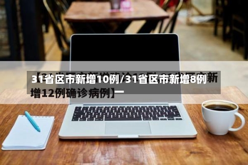 31省区市新增10例/31省区市新增8例一-第2张图片