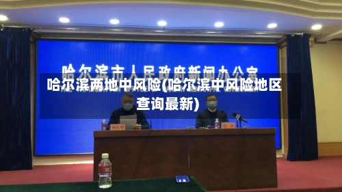 哈尔滨两地中风险(哈尔滨中风险地区查询最新)