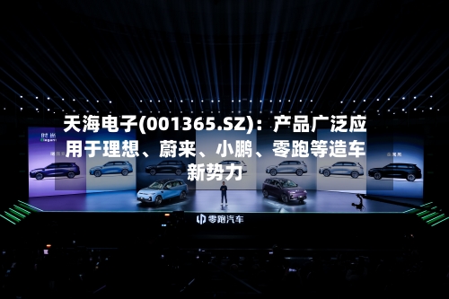 天海电子(001365.SZ):产品广泛应用于理想、蔚来、小鹏、零跑等造车新势力