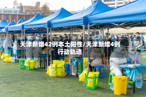 天津新增42例本土阳性/天津新增4例行动轨迹-第3张图片