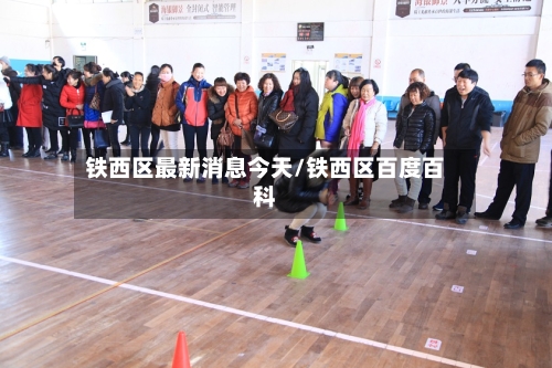 铁西区最新消息今天/铁西区百度百科-第2张图片