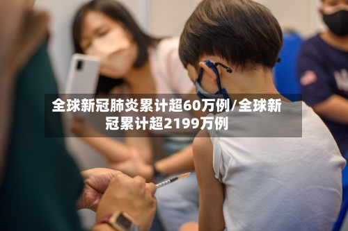 全球新冠肺炎累计超60万例/全球新冠累计超2199万例-第2张图片