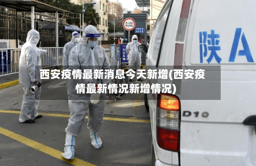 西安疫情最新消息今天新增(西安疫情最新情况新增情况)-第3张图片